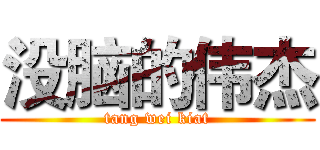 没脑的伟杰 (tang wei kiat)