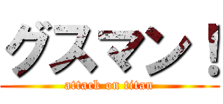 グスマン！ (attack on titan)