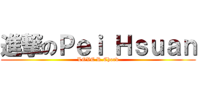 進撃のＰｅｉ Ｈｓｕａｎ (LOVE R.Chord)