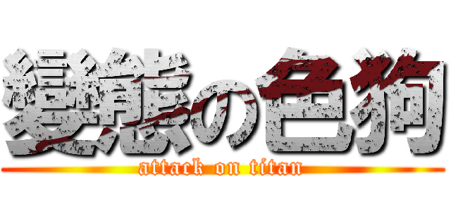 變態の色狗 (attack on titan)