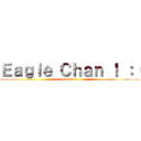 Ｅａｇｌｅ Ｃｈａｎ ！ ：（ (kagakuro)