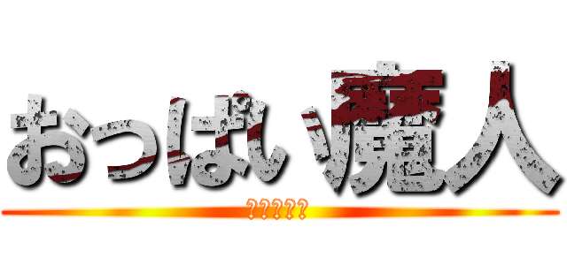 おっぱい魔人 (ただの変態)