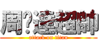 周啟達超帥 (attack on titan)