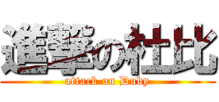 進撃の杜比 (attack on Duby)