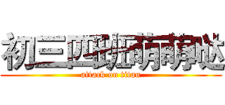 初三四班萌萌哒 (attack on titan)