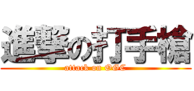 進撃の打手槍 (attack on OGC)