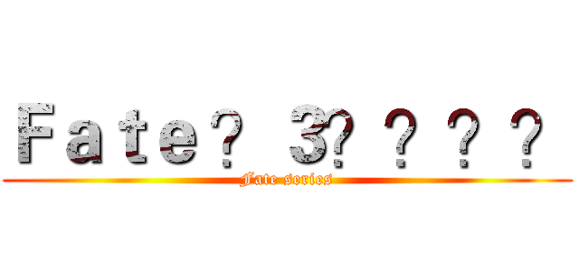 Ｆａｔｅ ？３？？？？ (Fate series)