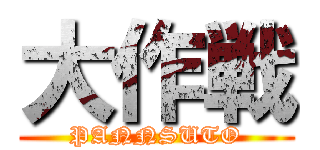 大作戦 (PANNSUTO)