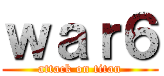 ｗａｒ６ (attack on titan)