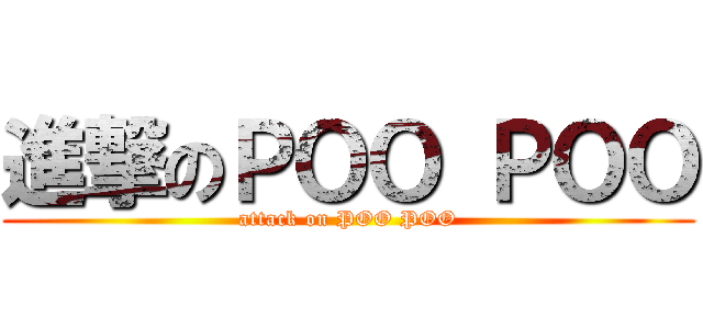 進撃のＰＯＯ ＰＯＯ (attack on POO POO)