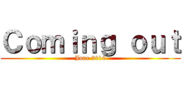 Ｃｏｍｉｎｇ ｏｕｔ (June 2016)