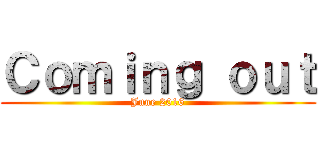 Ｃｏｍｉｎｇ ｏｕｔ (June 2016)