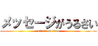 メッセージがうるさい (attack on titan)