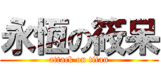永恆の筱呆 (attack on titan)