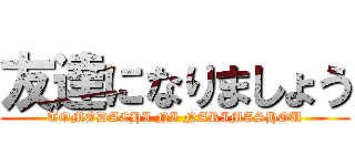 友達になりましょう (TOMODACHI NI NARIMASHOU)