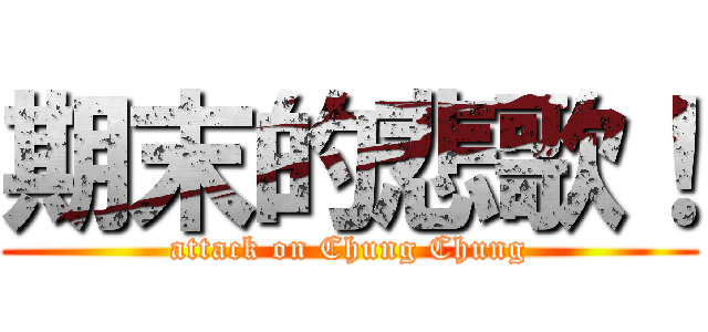 期末的悲歌！ (attack on Chung Chung)
