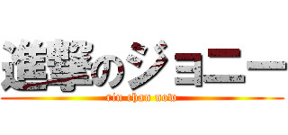 進撃のジョニー (rin chan now)