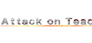 Ａｔｔａｃｋ ｏｎ Ｔｅａｃｈｅｒｓ (A Satire Project)
