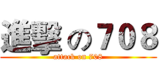 進擊 の７０８ (attack on 708)