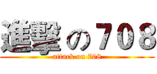 進擊 の７０８ (attack on 708)