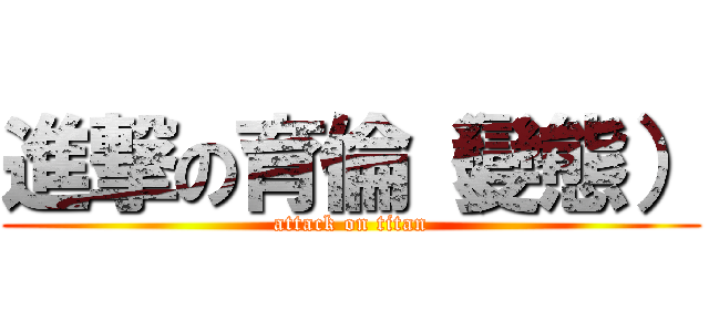進撃の育倫（變態） (attack on titan)