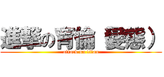 進撃の育倫（變態） (attack on titan)