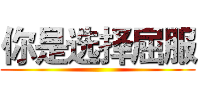 你是选择屈服 ()
