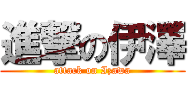 進撃の伊澤 (attack on Izawa)