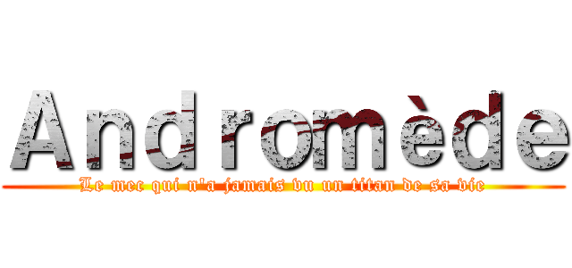 Ａｎｄｒｏｍèｄｅ (Le mec qui n'a jamais vu un titan de sa vie)