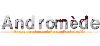 Ａｎｄｒｏｍèｄｅ (Le mec qui n'a jamais vu un titan de sa vie)
