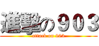進擊の９０３ (attack on 903)