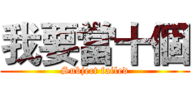我要當十個 (Subject failed)