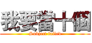 我要當十個 (Subject failed)