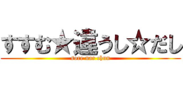 すすむ★違うし☆だし (sore nar chun)