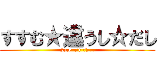 すすむ★違うし☆だし (sore nar chun)