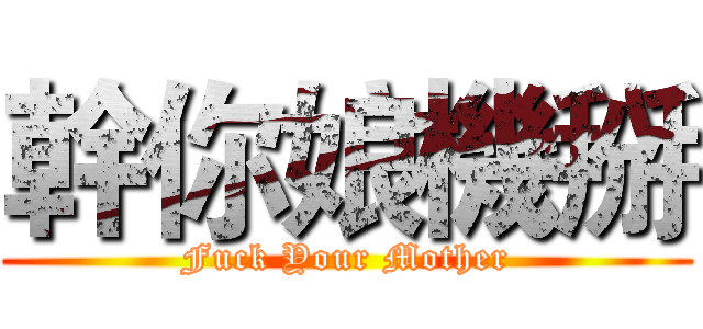 幹你娘機掰 (Fuck Your Mother)