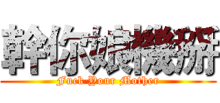 幹你娘機掰 (Fuck Your Mother)