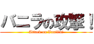 バニラの攻撃！ (Attack on Vanilla!)