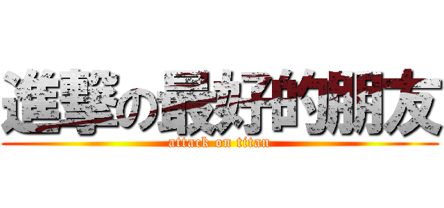 進撃の最好的朋友 (attack on titan)