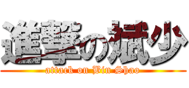 進撃の斌少 (attack on Bin Shao)