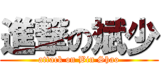 進撃の斌少 (attack on Bin Shao)