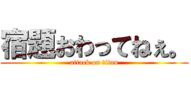 宿題おわってねぇ。 (attack on titan)