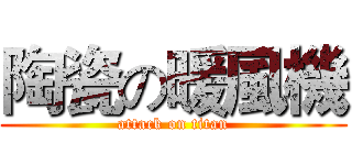 陶瓷の暖風機 (attack on titan)