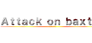 Ａｔｔａｃｋ ｏｎ ｂａｘｔｏｓ (バクストへの攻撃)