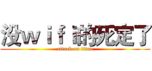 没ｗｉｆｉ的死定了 (attack on titan)