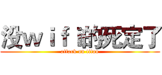 没ｗｉｆｉ的死定了 (attack on titan)