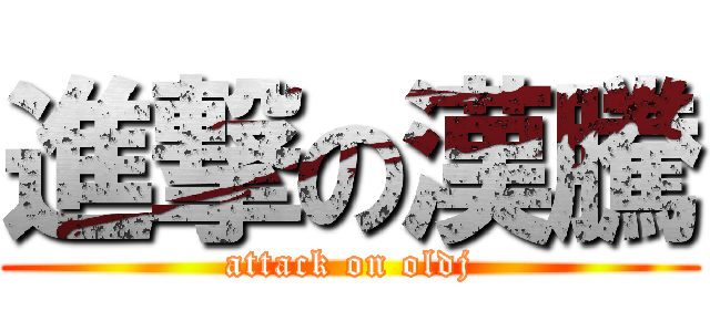 進撃の漢騰 (attack on oldj)