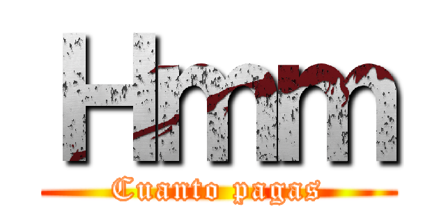 Ｈｍｍ (Cuanto pagas)