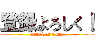 登録よろしく！ (attack on titan)