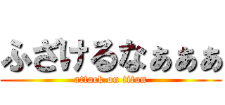 ふざけるなぁぁぁ (attack on titan)